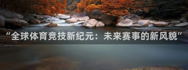 米兰体育官网下载招商：“全球体育竞技新纪元：未来赛事的新风貌
