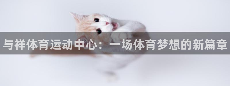 米兰体育官网下载招商电话是多少啊：与祥体育运动中心：一场体育