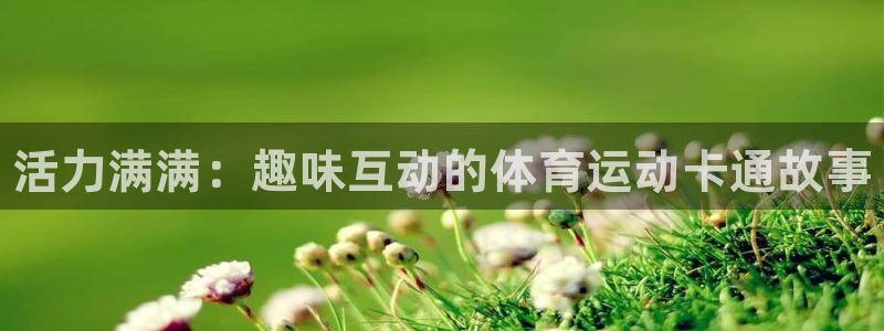 米兰体育官网下载招商电话是多少啊：活力满满：趣味互动的体育运