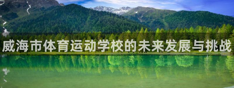 米兰体育官方正版app开户：威海市体育运动学校的未来