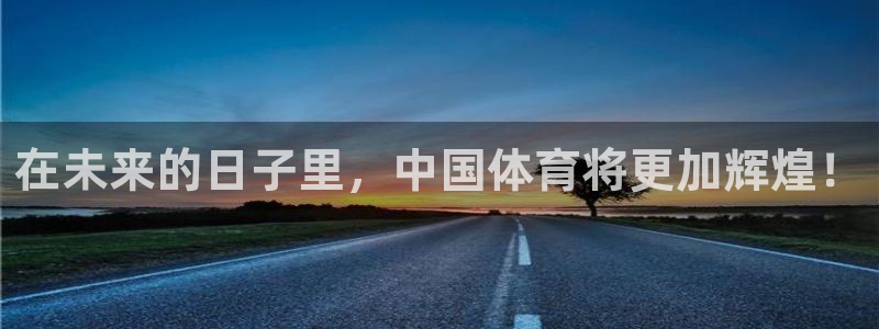 注册米兰体育官方正版app：在未来的日子里，中国体育将更加辉