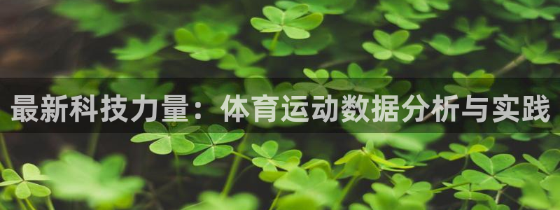 米兰体育官网下载平台假的吗是真的吗：最新科技力量：体育运动数