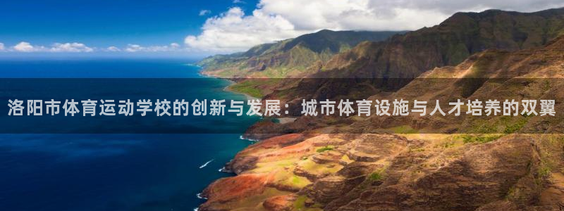 米兰体育官方正版app娱乐：洛阳市体育运动学校的创新与发展：