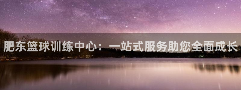 米兰体育官网下载平台注册流程图：肥东篮球训练中心：一
