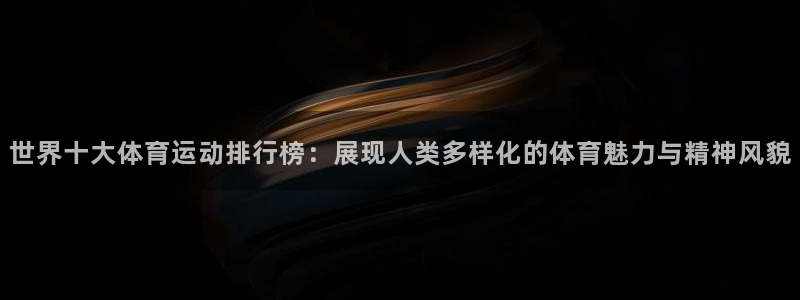 米兰体育官方正版app科技：世界十大体育运动排行榜：展现人类