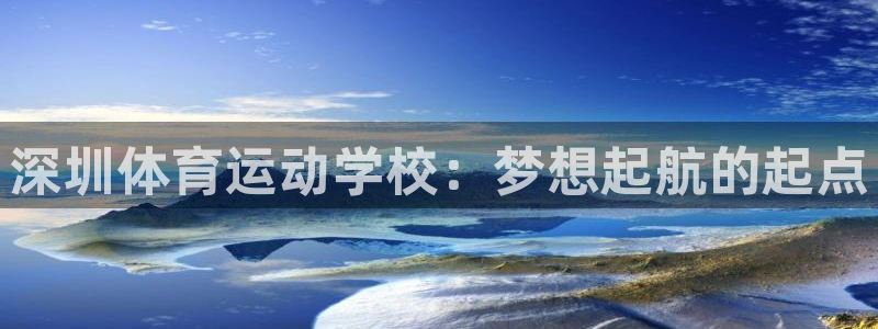 米兰体育官网下载平台注册要钱吗：深圳体育运动学校：梦想起航的
