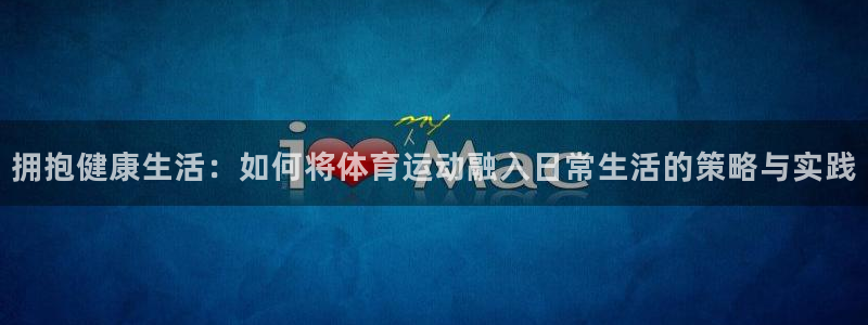 米兰体育官方正版app神州：拥抱健康生活：如何将体育运动融入