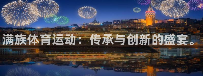 米兰体育官方正版app娱乐首页网站大全：满族体育运动：传承与