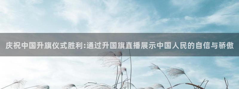 劲爆体育nba今天的比赛视频：庆祝中国升旗仪式胜利:通过升国旗直播展示中国人民的自信与骄傲