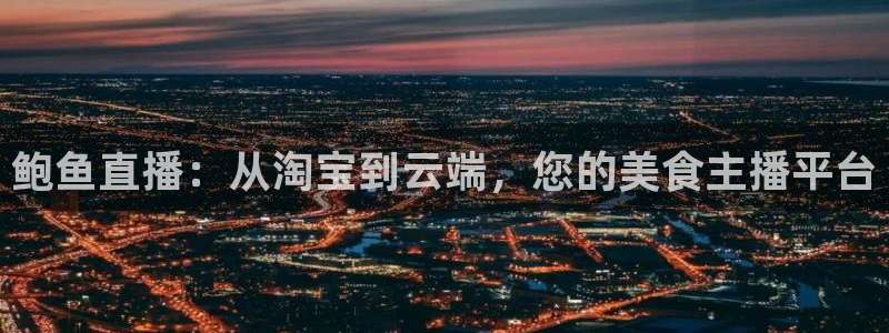 劲爆体育在线直播：鲍鱼直播：从淘宝到云端，您的美食主播平台