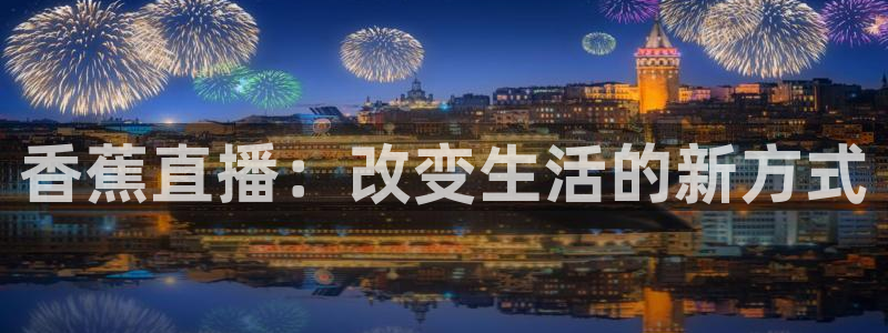 劲爆体育nba直播在线观看免费：香蕉直播：改变生活的新方式