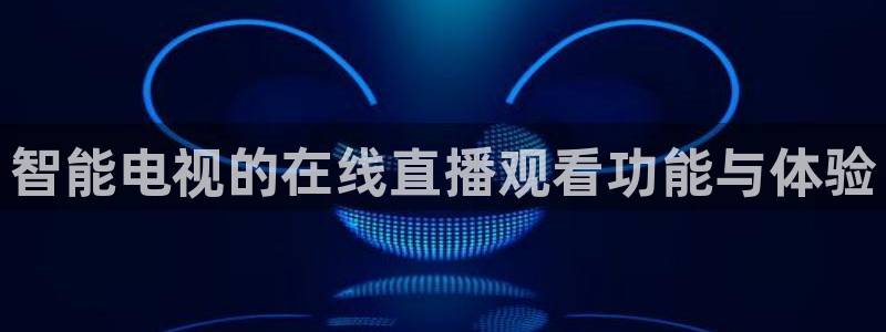 劲爆体育高清直播：智能电视的在线直播观看功能与体验