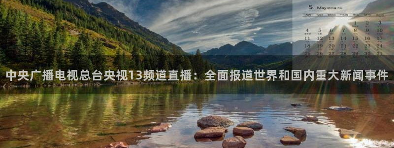 劲爆体育现场直播nba：中央广播电视总台央视13频道直播：全面报道世界和国内重大新闻事件